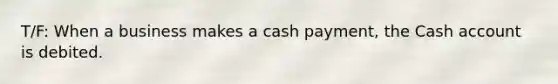 T/F: When a business makes a cash​ payment, the Cash account is debited.