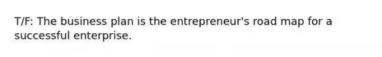 T/F: The business plan is the entrepreneur's road map for a successful enterprise.