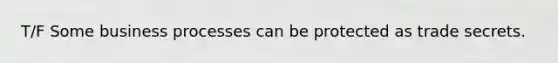 T/F Some business processes can be protected as trade secrets.