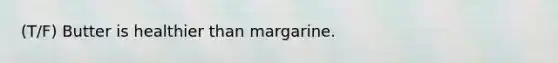 (T/F) Butter is healthier than margarine.