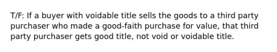 T/F: If a buyer with voidable title sells the goods to a third party purchaser who made a good-faith purchase for value, that third party purchaser gets good title, not void or voidable title.