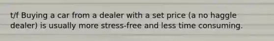 t/f Buying a car from a dealer with a set price (a no haggle dealer) is usually more stress-free and less time consuming.