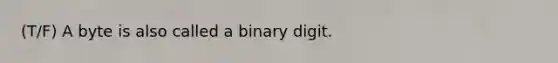 (T/F) A byte is also called a binary digit.