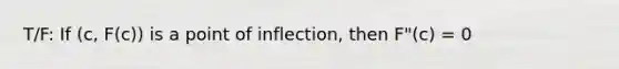 T/F: If (c, F(c)) is a point of inflection, then F"(c) = 0