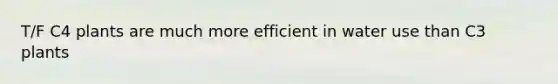 T/F C4 plants are much more efficient in water use than C3 plants