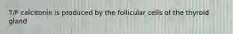 T/F calcitonin is produced by the follicular cells of the thyroid gland