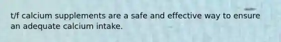 t/f calcium supplements are a safe and effective way to ensure an adequate calcium intake.