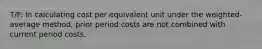 T/F: In calculating cost per equivalent unit under the weighted-average method, prior period costs are not combined with current period costs.