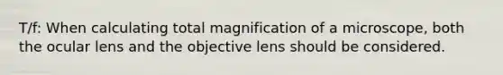 T/f: When calculating total magnification of a microscope, both the ocular lens and the objective lens should be considered.