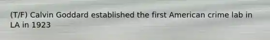 (T/F) Calvin Goddard established the first American crime lab in LA in 1923