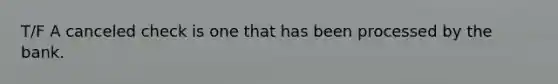 T/F A canceled check is one that has been processed by the bank.