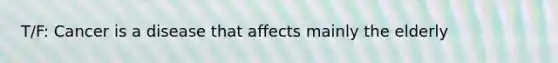 T/F: Cancer is a disease that affects mainly the elderly