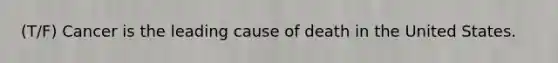 (T/F) Cancer is the leading cause of death in the United States.