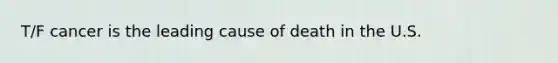 T/F cancer is the leading cause of death in the U.S.