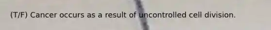(T/F) Cancer occurs as a result of uncontrolled <a href='https://www.questionai.com/knowledge/kjHVAH8Me4-cell-division' class='anchor-knowledge'>cell division</a>.