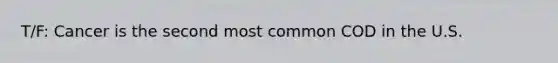 T/F: Cancer is the second most common COD in the U.S.