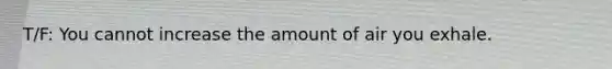T/F: You cannot increase the amount of air you exhale.