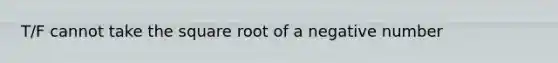 T/F cannot take the square root of a negative number