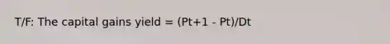 T/F: The capital gains yield = (Pt+1 - Pt)/Dt