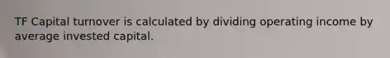 TF Capital turnover is calculated by dividing operating income by average invested capital.