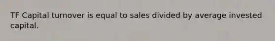 TF Capital turnover is equal to sales divided by average invested capital.