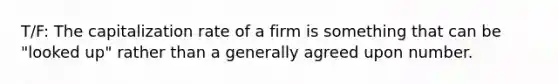 T/F: The capitalization rate of a firm is something that can be "looked up" rather than a generally agreed upon number.