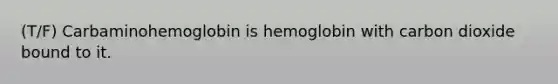 (T/F) Carbaminohemoglobin is hemoglobin with carbon dioxide bound to it.