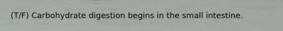 (T/F) Carbohydrate digestion begins in the small intestine.