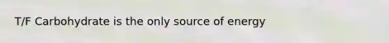 T/F Carbohydrate is the only source of energy