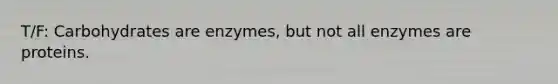 T/F: Carbohydrates are enzymes, but not all enzymes are proteins.