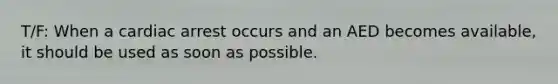 T/F: When a cardiac arrest occurs and an AED becomes available, it should be used as soon as possible.