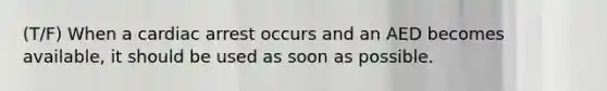 (T/F) When a cardiac arrest occurs and an AED becomes available, it should be used as soon as possible.