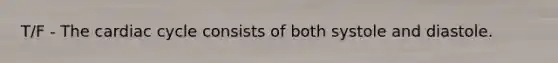 T/F - The cardiac cycle consists of both systole and diastole.