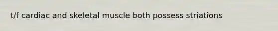 t/f cardiac and skeletal muscle both possess striations
