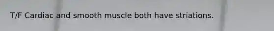 T/F Cardiac and smooth muscle both have striations.