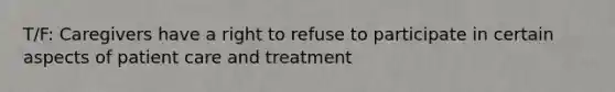 T/F: Caregivers have a right to refuse to participate in certain aspects of patient care and treatment