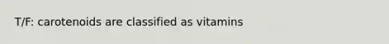 T/F: carotenoids are classified as vitamins