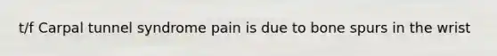 t/f Carpal tunnel syndrome pain is due to bone spurs in the wrist
