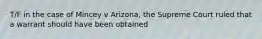 T/F in the case of Mincey v Arizona, the Supreme Court ruled that a warrant should have been obtained