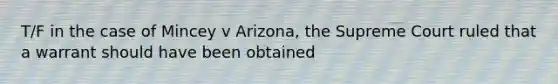 T/F in the case of Mincey v Arizona, the Supreme Court ruled that a warrant should have been obtained