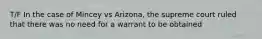 T/F In the case of Mincey vs Arizona, the supreme court ruled that there was no need for a warrant to be obtained