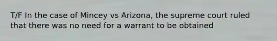 T/F In the case of Mincey vs Arizona, the supreme court ruled that there was no need for a warrant to be obtained