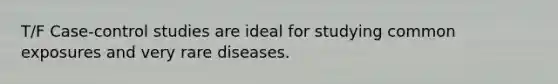 T/F Case-control studies are ideal for studying common exposures and very rare diseases.