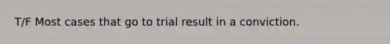 T/F Most cases that go to trial result in a conviction.