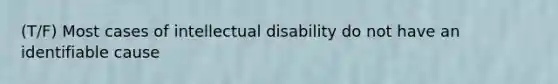 (T/F) Most cases of intellectual disability do not have an identifiable cause