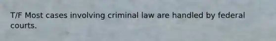 T/F Most cases involving criminal law are handled by <a href='https://www.questionai.com/knowledge/kzzdxYQ4u6-federal-courts' class='anchor-knowledge'>federal courts</a>.