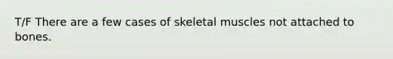 T/F There are a few cases of skeletal muscles not attached to bones.