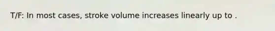 T/F: In most cases, stroke volume increases linearly up to .