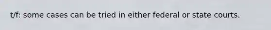 t/f: some cases can be tried in either federal or state courts.