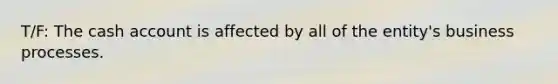 T/F: The cash account is affected by all of the entity's business processes.